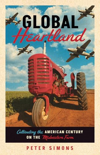 Global Heartland : Cultivating the American Century on the Midwestern Farm