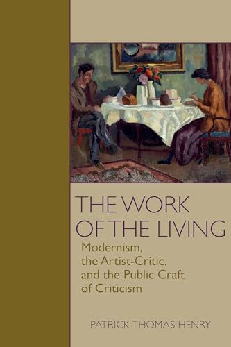The Work of the Living : Modernism, the Artist-Critic, and the Public Craft of Criticism