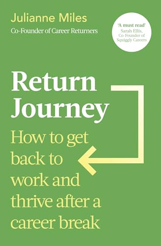 Return Journey : How to get back to work and thrive after a career break