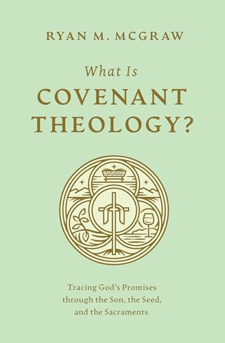 What Is Covenant Theology? : Tracing God's Promises through the Son, the Seed, and the Sacraments