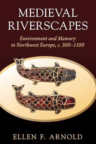 Medieval Riverscapes : Environment and Memory in Northwest Europe, c. 300–1100