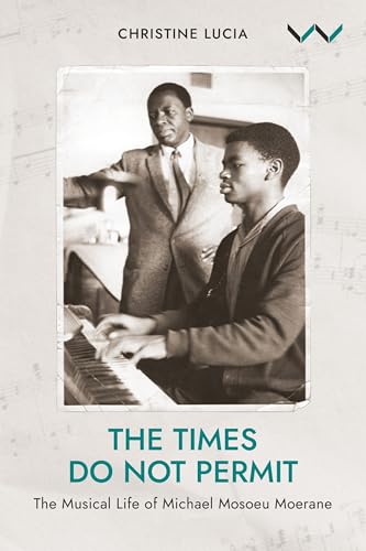 The Times Do not Permit : The Musical Life of Michael Mosoeu Moerane