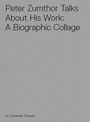 Peter Zumthor Talks About His Work : A Biographic Collage