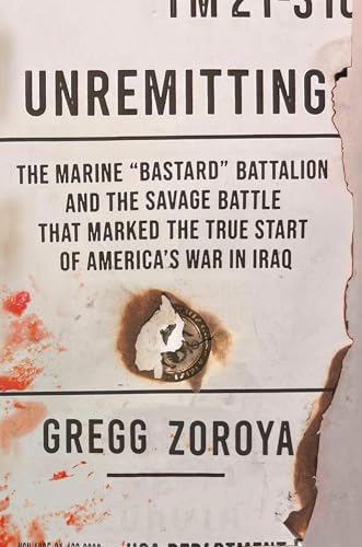 Unremitting : The Marine “Bastard” Battalion and the Savage Battle that Marked the True Start of America’s War in Iraq