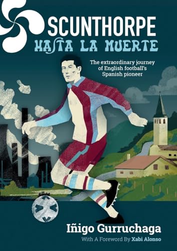 Scunthorpe Hasta La Muerte : The Extraordinary Story of English football's Spanish Pioneer