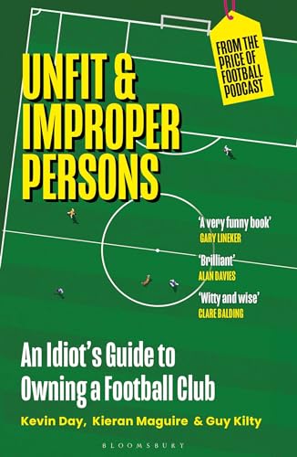 Unfit and Improper Persons : An Idiot’s Guide to Owning a Football Club FROM THE PRICE OF FOOTBALL PODCAST