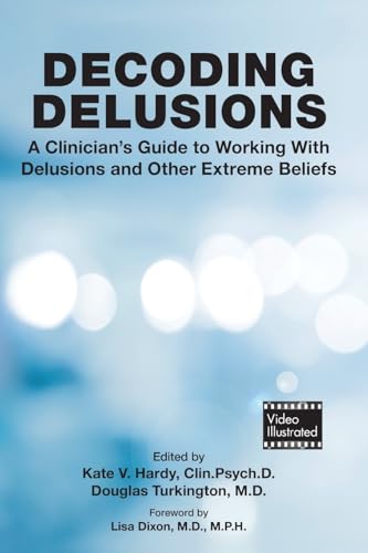 Decoding Delusions : A Clinician's Guide to Working With Delusions and Other Extreme Beliefs