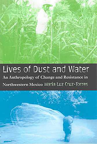 Lives of Dust and Water : An Anthropology of Change and Resistance in Northwestern Mexico