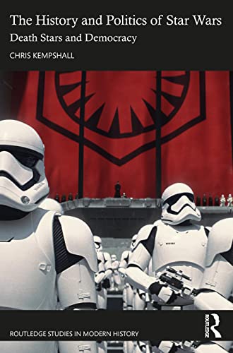 The History and Politics of Star Wars: Death Stars and Democracy (Routledge Studies in Modern History)