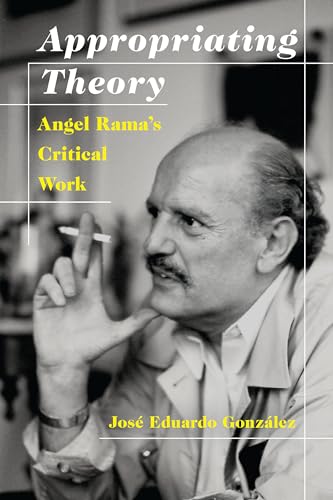 Appropriating Theory : Angel Rama's Critical Work