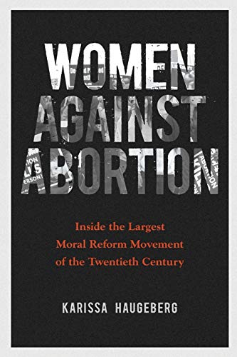 Women against Abortion: Inside the Largest Moral Reform Movement of the Twentieth Century