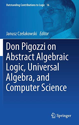 Don Pigozzi on Abstract Algebraic Logic, Universal Algebra, and Computer Science: 16 (Outstanding Contributions to Logic)