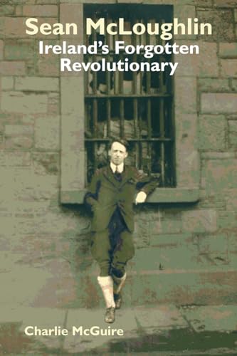 Sean McLoughlin : Ireland's Forgotten Revolutionary