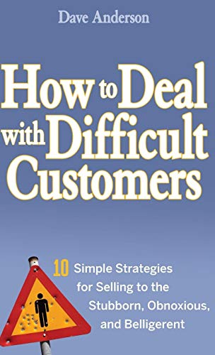 How to Deal with Difficult Customers: 10 Simple Strategies for Selling to the Stubborn