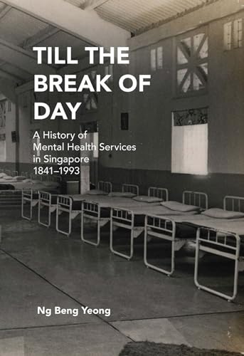 Till the Break of Day : A History of Mental Health Services in Singapore, 1841-1993