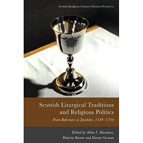Scottish Liturgical Traditions and Religious Politics : From Reformers to Jacobites, 1560–1764