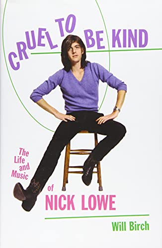 Cruel To Be Kind. The Life And Music Of Nick Lowe