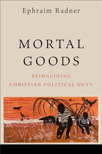 Mortal Goods : Reimagining Christian Political Duty