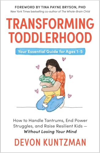 Transforming Toddlerhood : How to Handle Tantrums, End Power Struggles and Raise Resilient Kids – Without Losing Your Mind