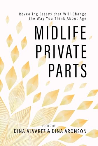 Midlife Private Parts : Revealing Essays that Will Change the Way You Think About Age
