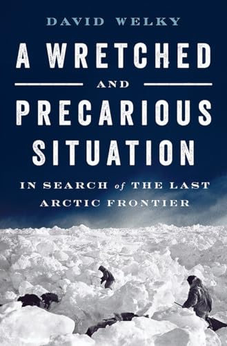 A Wretched and Precarious Situation: In Search of the Last Arctic Frontier
