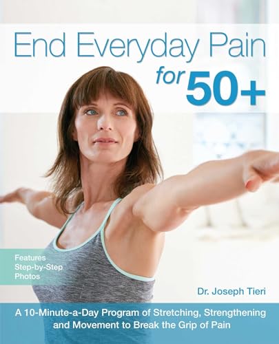 End Everyday Pain For 50+ : A 10-Minute-a-Day Program of Stretching, Strengthening and Movement to Break the Grip of Pain