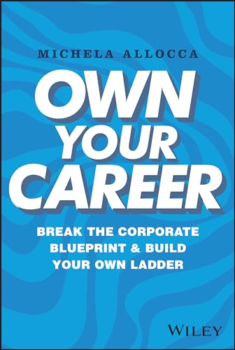 Own Your Career : Break the Corporate Blueprint and Build Your Own Ladder