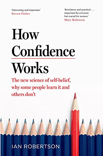 How Confidence Works: The new science of self-belief, why some people learn it and others don't