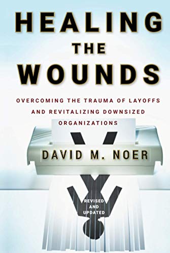 Healing the Wounds: Overcoming the Trauma of Layoffs and Revitalizing Downsized Organizations