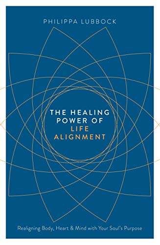 The Healing Power of Life Alignment: Realigning Body, Heart and Mind with Your Soul's Purpose