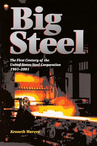Big Steel : The First Century of the United States Steel Corporation 1901-2001