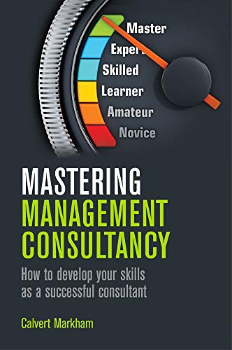 Mastering Management Consultancy: How to Develop Your Skills as a Successful Consultant