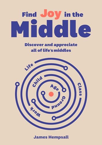 Find Joy in the Middle : Now is the time to discover and appreciate life’s middles