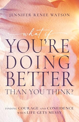 What If You're Doing Better Than You Think? : Finding Courage and Confidence When Life Gets Messy