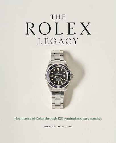 The Rolex Legacy : The history of Rolex through 120 seminal and rare watches