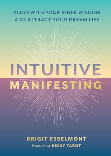 Intuitive Manifesting : Align with Your Inner Wisdom and Attract Your Dream Life