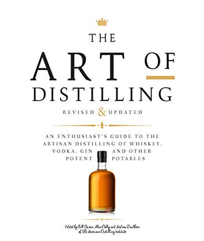 The Art of Distilling, Revised and Expanded: An Enthusiast's Guide to the Artisan Distilling of Whiskey, Vodka, Gin and other Potent Potables