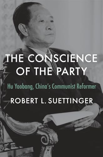 The Conscience of the Party : Hu Yaobang, China’s Communist Reformer