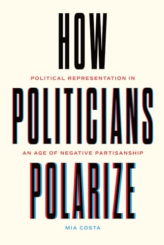 How Politicians Polarize : Political Representation in an Age of Negative Partisanship