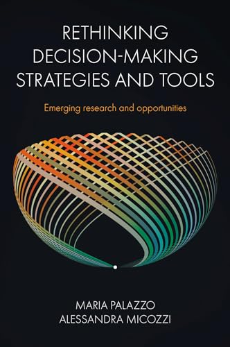 Rethinking Decision-Making Strategies and Tools : Emerging Research and Opportunities