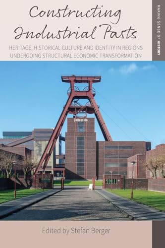 Constructing Industrial Pasts : Heritage, Historical Culture and Identity in Regions Undergoing Structural Economic Transformation