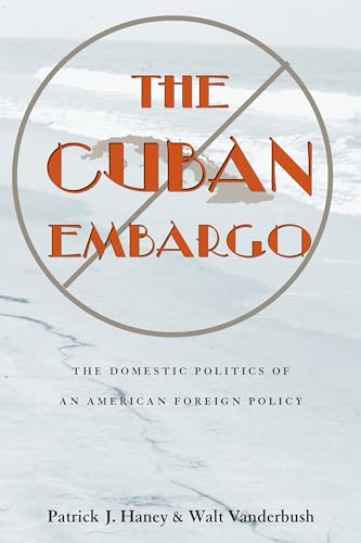 Cuban Embargo, The : The Domestic Politics of an American Foreign Policy