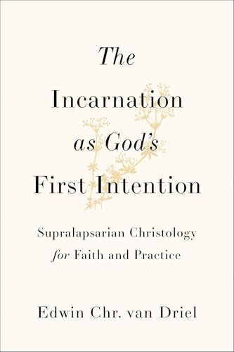 The Incarnation as God's First Intention : Supralapsarian Christology for Faith and Practice