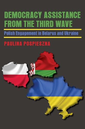 Democracy Assistance from the Third Wave : Polish Engagement in Belarus and Ukraine