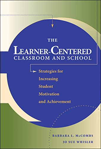 The Learner-Centered Classroom and School: Stategies for Increasing Student Motivation and Achievement