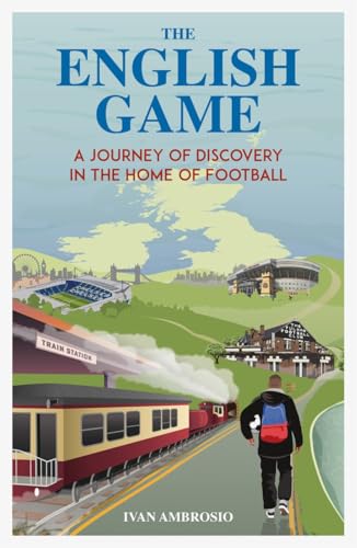 The English Game : A Journey of Discovery in the Home of Football