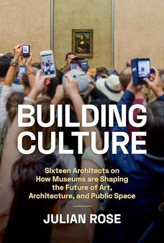 Building Culture : Sixteen Architects on How Museums Are Shaping the Future of Art, Architecture, and Public Space