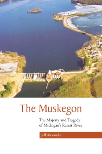 The Muskegon : The Majesty and Tragedy of Michigan's Rarest River