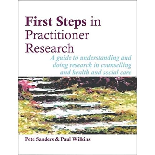 First Steps in Practitioner Research : A Guide to Understanding and Doing Research in Counselling and Health and Social Care