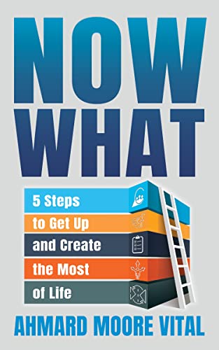 Now What : 5 Steps to Get Up and Create the Most of Life